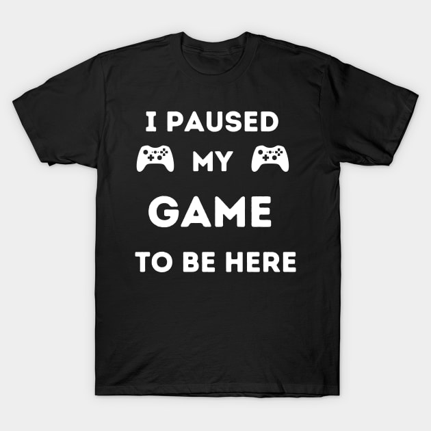 I paused my game to be here T-Shirt by Felicity-K